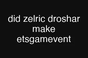 did zelric droshar make etsgamevent