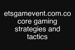 etsgamevent.com.co core gaming strategies and tactics