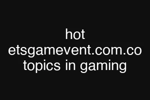 hot etsgamevent.com.co topics in gaming